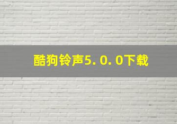 酷狗铃声5. 0. 0下载